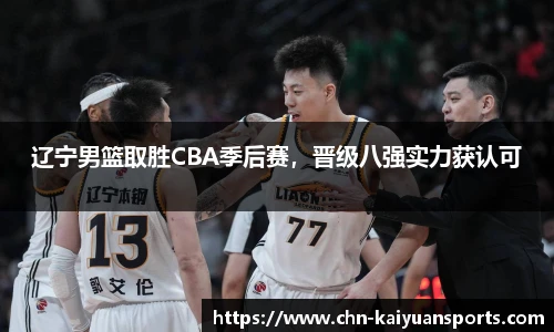 辽宁男篮取胜CBA季后赛，晋级八强实力获认可