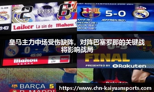 皇马主力中场受伤缺阵，对阵巴塞罗那的关键战将影响战局
