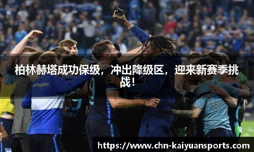 柏林赫塔成功保级，冲出降级区，迎来新赛季挑战！