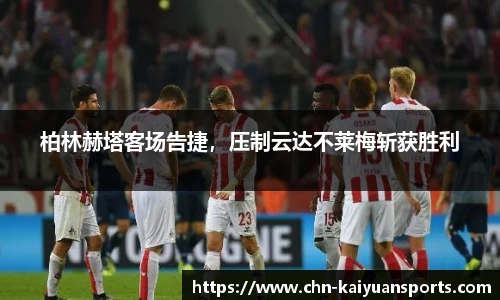 柏林赫塔客场告捷，压制云达不莱梅斩获胜利