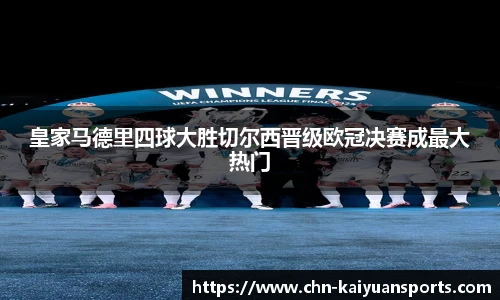 皇家马德里四球大胜切尔西晋级欧冠决赛成最大热门