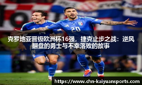 克罗地亚晋级欧洲杯16强，捷克止步之战：逆风翻盘的勇士与不幸落败的故事
