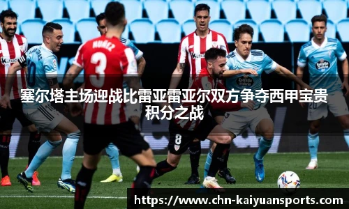 塞尔塔主场迎战比雷亚雷亚尔双方争夺西甲宝贵积分之战