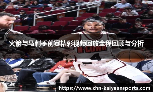 火箭与马刺季前赛精彩视频回放全程回顾与分析