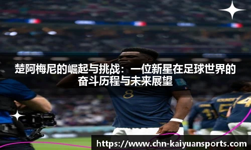 楚阿梅尼的崛起与挑战：一位新星在足球世界的奋斗历程与未来展望