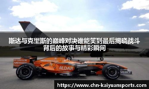 斯达与克里斯的巅峰对决谁能笑到最后揭晓战斗背后的故事与精彩瞬间