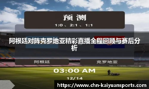 阿根廷对阵克罗地亚精彩直播全程回顾与赛后分析