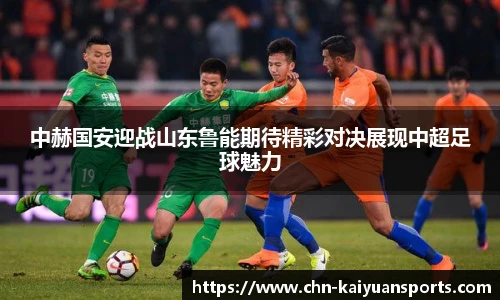 中赫国安迎战山东鲁能期待精彩对决展现中超足球魅力