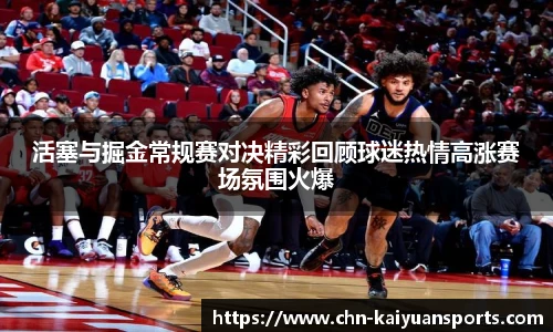活塞与掘金常规赛对决精彩回顾球迷热情高涨赛场氛围火爆