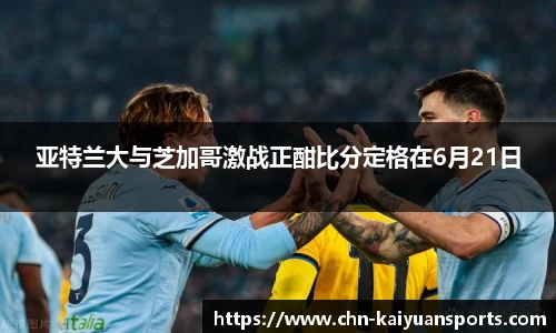 亚特兰大与芝加哥激战正酣比分定格在6月21日