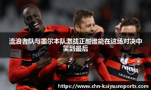 流浪者队与墨尔本队激战正酣谁能在这场对决中笑到最后