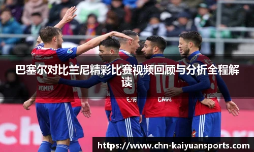 巴塞尔对比兰尼精彩比赛视频回顾与分析全程解读
